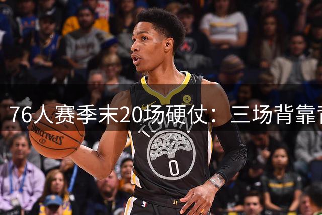76人赛季末20场硬仗：三场背靠背考验重重